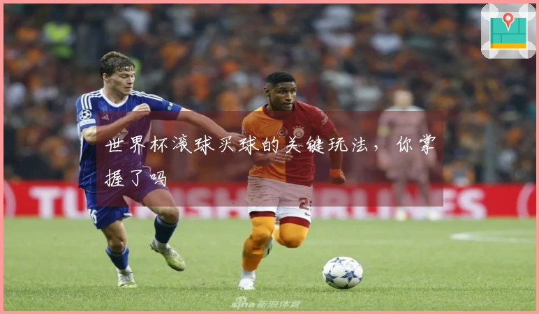 世界杯滚球买球的关键玩法,你掌握了吗