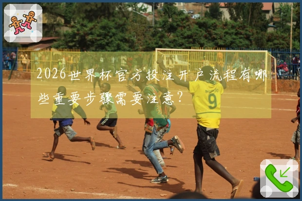 2026世界杯官方投注开户流程有哪些重要步骤需要注意？