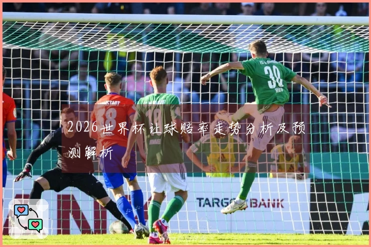 2026世界杯让球赔率走势分析及预测解析