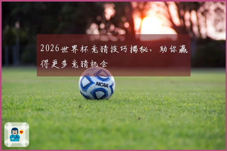 2026世界杯竞猜技巧揭秘，助你赢得更多竞猜机会