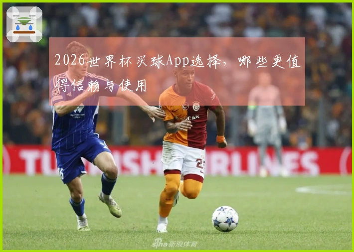 2026世界杯买球App选择,哪些更值得信赖与使用