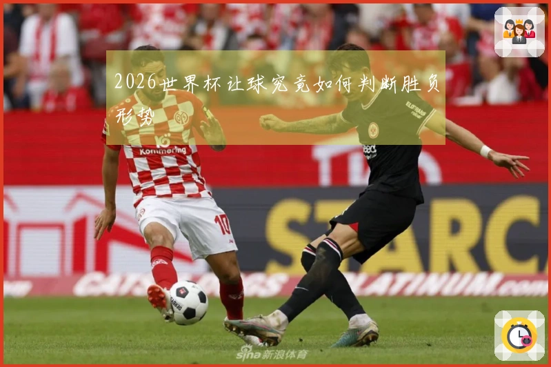 2026世界杯让球究竟如何判断胜负形势