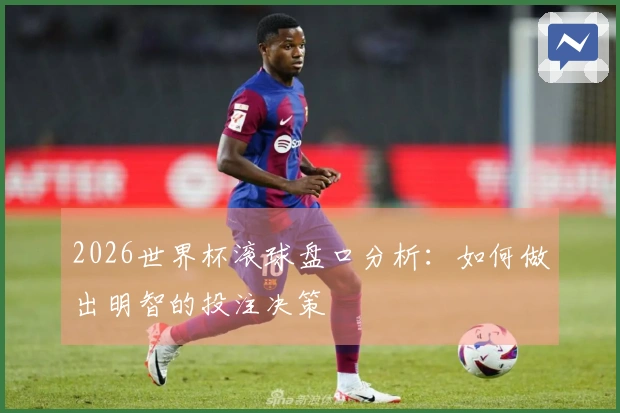 2026世界杯滚球盘口分析：如何做出明智的投注决策