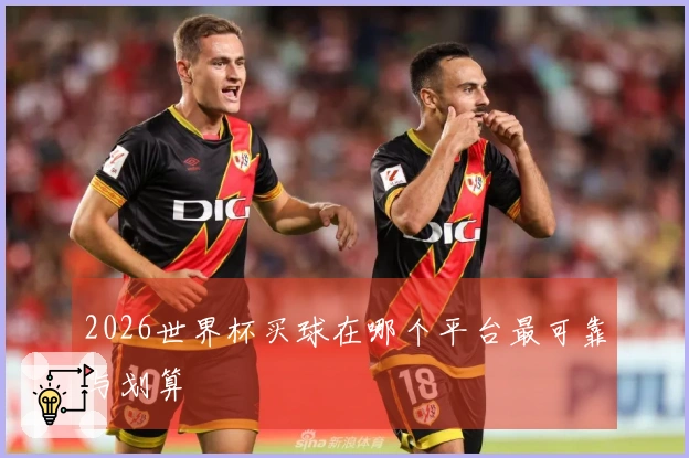 2026世界杯买球在哪个平台最可靠与划算