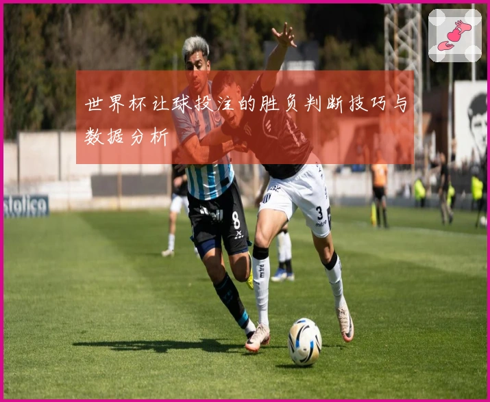 世界杯让球投注的胜负判断技巧与数据分析