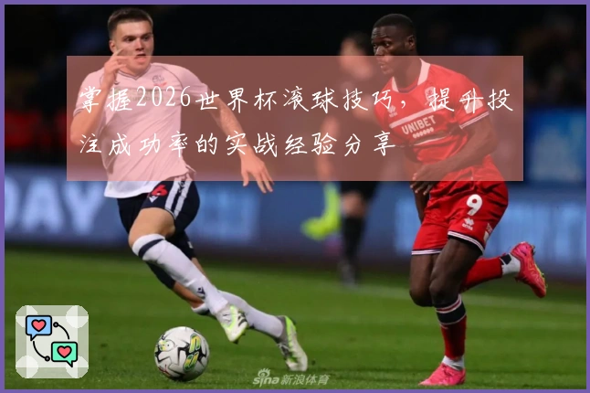 掌握2026世界杯滚球技巧，提升投注成功率的实战经验分享