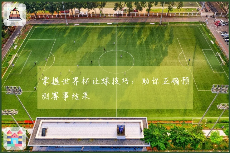 掌握世界杯让球技巧，助你正确预测赛事结果