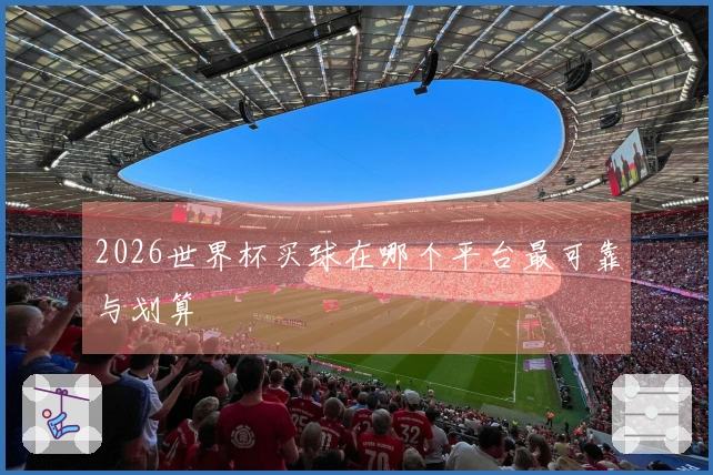 2026世界杯买球在哪个平台最可靠与划算