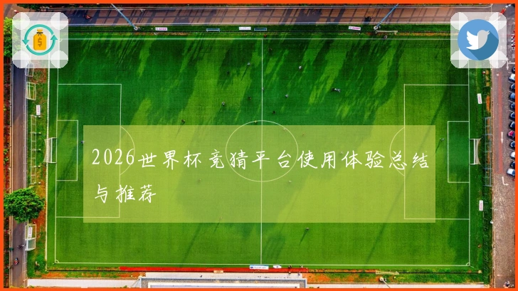 2026世界杯竞猜平台使用体验总结与推荐