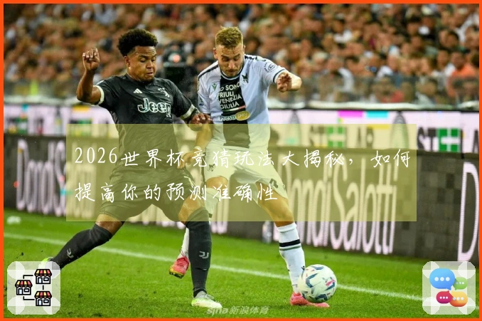 2026世界杯竞猜玩法大揭秘，如何提高你的预测准确性