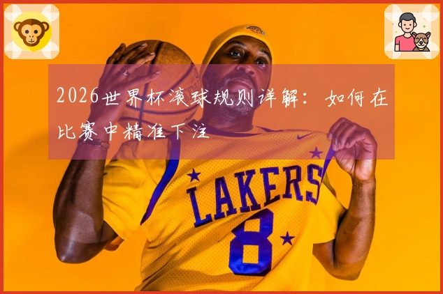 2026世界杯滚球规则详解：如何在比赛中精准下注
