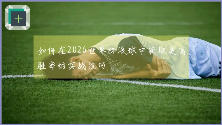 如何在2026世界杯滚球中获取更高胜率的实战技巧