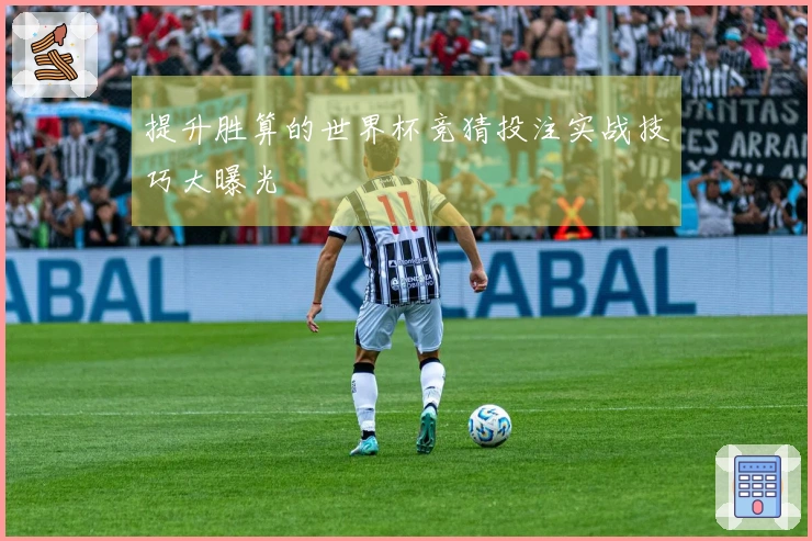 提升胜算的世界杯竞猜投注实战技巧大曝光