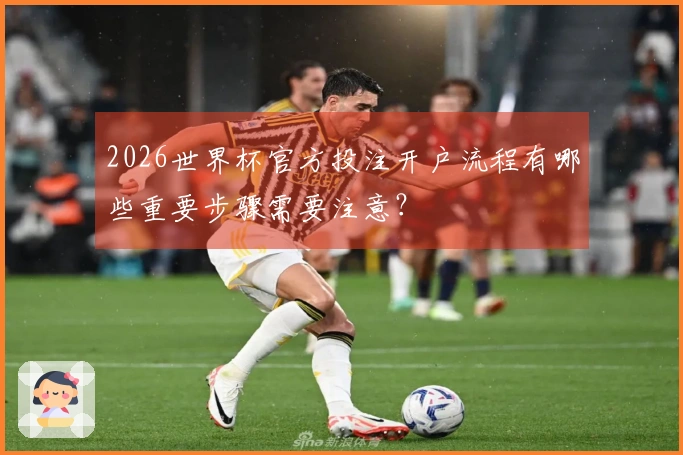 2026世界杯官方投注开户流程有哪些重要步骤需要注意？