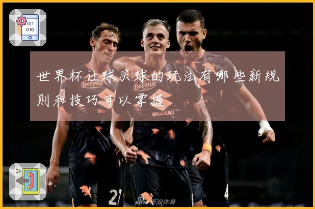 世界杯让球买球的玩法有哪些新规则和技巧可以掌握
