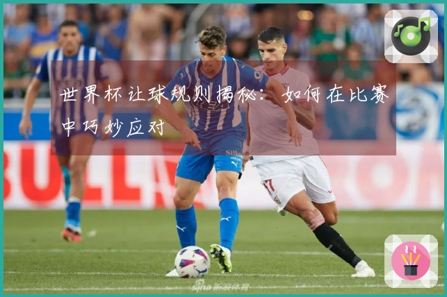世界杯让球规则揭秘：如何在比赛中巧妙应对