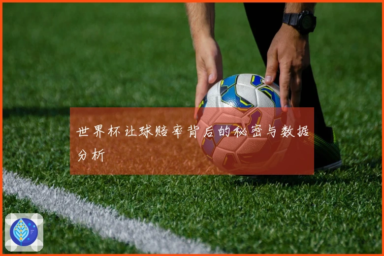 世界杯让球赔率背后的秘密与数据分析