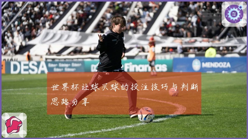 世界杯让球买球的投注技巧与判断思路分享
