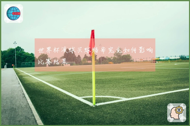 世界杯滚球买球赔率究竟如何影响比赛结果