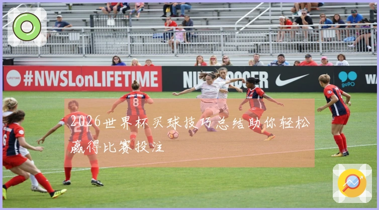 2026世界杯买球技巧总结助你轻松赢得比赛投注