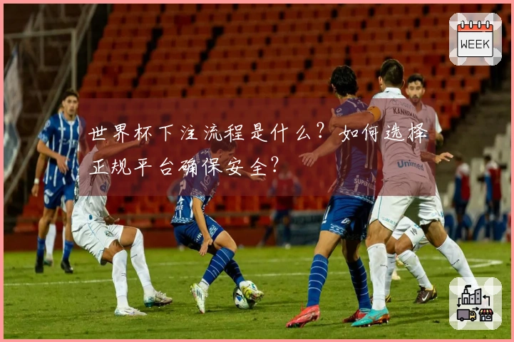 世界杯下注流程是什么？如何选择正规平台确保安全？