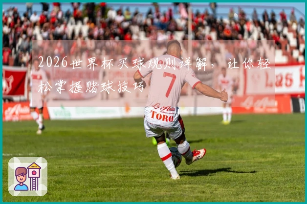 2026世界杯买球规则详解，让你轻松掌握赌球技巧