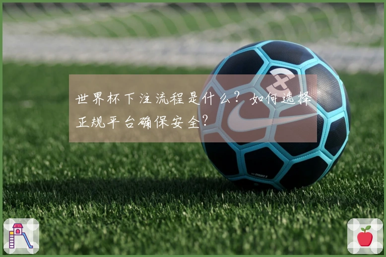 世界杯下注流程是什么？如何选择正规平台确保安全？