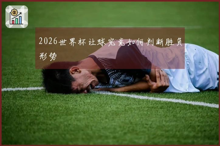 2026世界杯让球究竟如何判断胜负形势