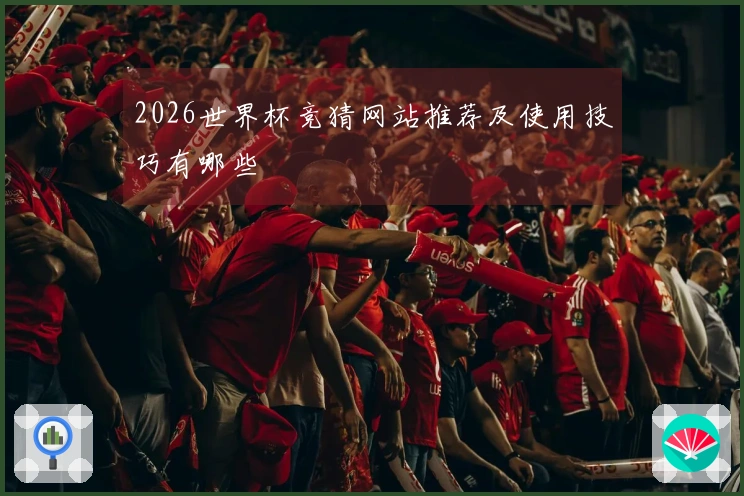 2026世界杯竞猜网站推荐及使用技巧有哪些