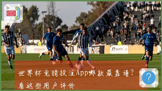 世界杯竞猜投注App哪款最靠谱？看看这些用户评价