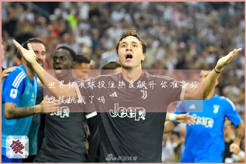 世界杯滚球投注热度飙升 你准备好迎接挑战了吗