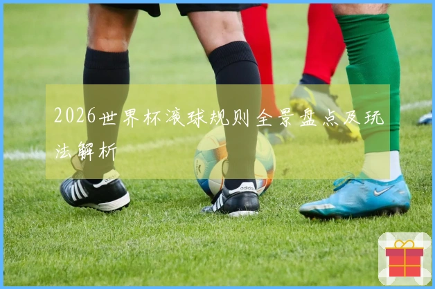 2026世界杯滚球规则全景盘点及玩法解析