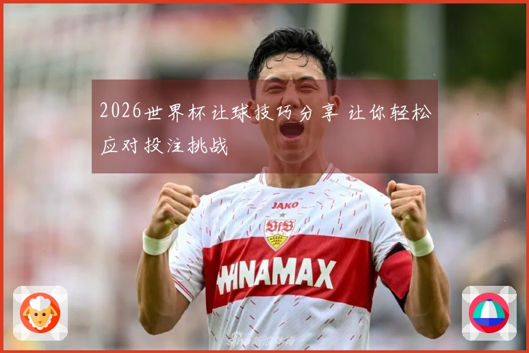 2026世界杯让球技巧分享 让你轻松应对投注挑战