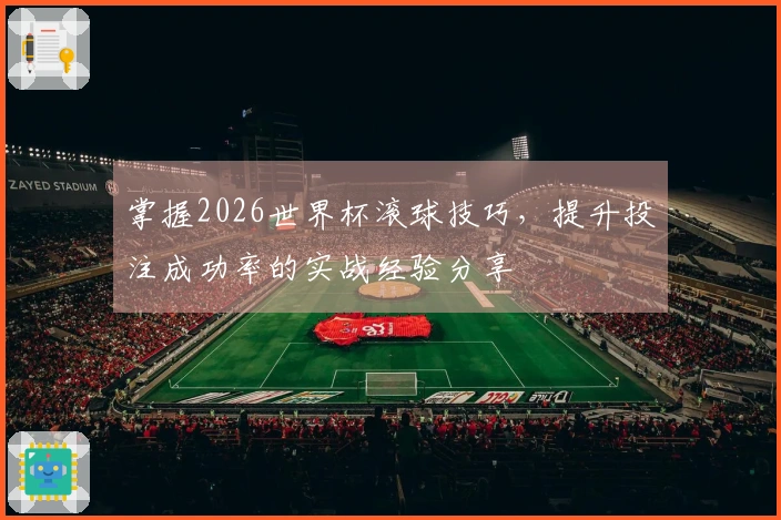 掌握2026世界杯滚球技巧,提升投注成功率的实战经验分享