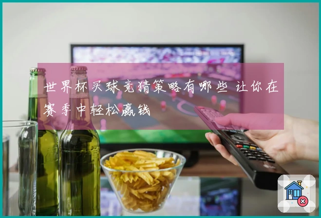 世界杯买球竞猜策略有哪些 让你在赛季中轻松赢钱